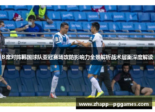 B席对阵韩国球队亚冠赛场攻防影响力全景解析战术层面深度解读