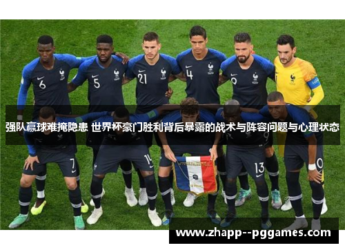 强队赢球难掩隐患 世界杯豪门胜利背后暴露的战术与阵容问题与心理状态