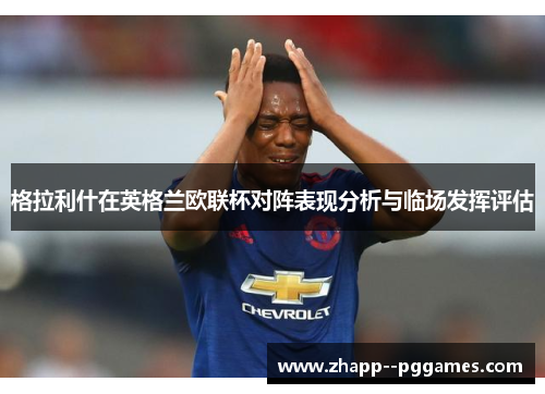 格拉利什在英格兰欧联杯对阵表现分析与临场发挥评估