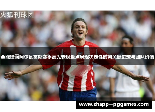 全能锋霸阿尔瓦雷斯赛季高光表现盘点展现决定性时刻关键进球与团队价值