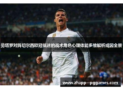 劳塔罗对阵切尔西欧冠低迷的战术角色心理体能多维解析成因全景 劳塔罗对阵切尔西欧冠低迷的战术角色心理体能多维解析成因全景