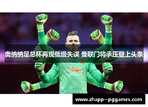 奥纳纳足总杯再现低级失误 曼联门将承压登上头条