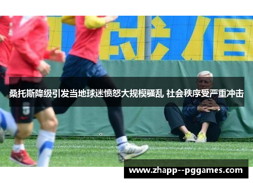 桑托斯降级引发当地球迷愤怒大规模骚乱 社会秩序受严重冲击 桑托斯降级引发当地球迷愤怒大规模骚乱 社会秩序受严重冲击