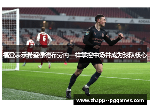 福登表示希望像德布劳内一样掌控中场并成为球队核心