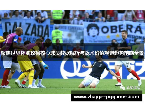聚焦世界杯助攻榜核心球员数据解析与战术价值观察趋势前瞻全景 聚焦世界杯助攻榜核心球员数据解析与战术价值观察趋势前瞻全景