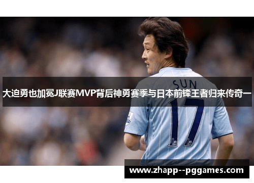 大迫勇也加冕J联赛MVP背后神勇赛季与日本前锋王者归来传奇一