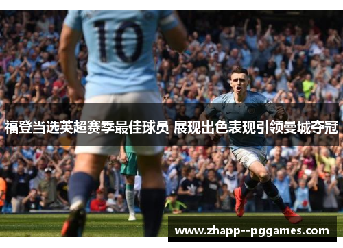 福登当选英超赛季最佳球员 展现出色表现引领曼城夺冠 福登当选英超赛季最佳球员 展现出色表现引领曼城夺冠
