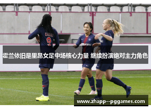 霍兰依旧是里昂女足中场核心力量 继续扮演绝对主力角色 霍兰依旧是里昂女足中场核心力量 继续扮演绝对主力角色